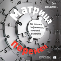 Олег Замышляев. Матрица перемен. Как повысить эффективность изменений в компании