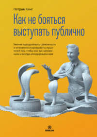 Патрик Кинг. Как не бояться выступать публично. Умение преодолевать тревожность и мгновенно очаровывать слушателей так, чтобы они вас запоминали и всегда аплодировали вам