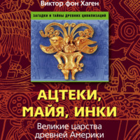 Виктор фон Хаген. Ацтеки, майя, инки. Великие царства древней Америки