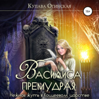 Купава Огинская. Василиса Премудрая. Нежная жуть в Кощеевом царстве