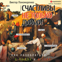 Виктор Пономаренко. Счастливы не только дураки. Как разобраться в людях и в себе. Механизмы поведения