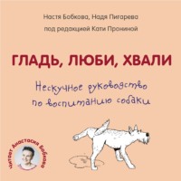 . Гладь, люби, хвали. Нескучное руководство по воспитанию собаки
