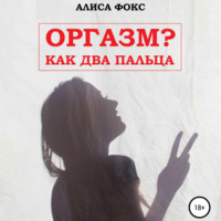 Алиса Фокс. Оргазм? Как два пальца
