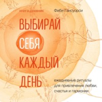 Фиби Гансуорси. Выбирай себя каждый день. Ежедневные ритуалы для привлечения любви, счастья и гармонии