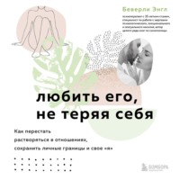Беверли Энгл. Любить его, не теряя себя. Как перестать растворяться в отношениях, сохранить личные границы и свое «я»