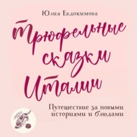 Юлия Евдокимова. Трюфельные сказки Италии. Путешествие за новыми историями и блюдами