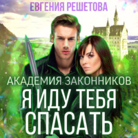 Евгения Решетова. Академия законников. Я иду тебя спасать