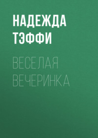 Надежда Тэффи. Веселая вечеринка