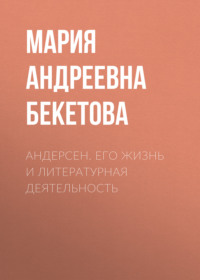Мария Андреевна Бекетова. Андерсен. Его жизнь и литературная деятельность