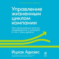 . Управление жизненным циклом компании. Как организации растут, развиваются и умирают и что с этим делать