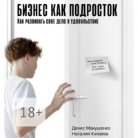 Денис Макушенко. Бизнес как подросток. Как развивать свое дело в удовольствие