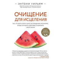 . Очищение для исцеления. Все, что вам нужно знать об очищении организма, чтобы улучшить здоровье и изменить свою жизнь