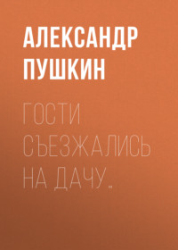 Александр Пушкин. Гости съезжались на дачу…