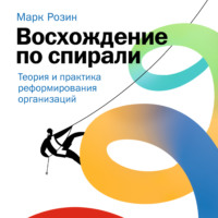 Марк Розин. Восхождение по спирали. Теория и практика реформирования организаций