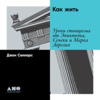 Джон Селларс. Как жить. Уроки стоицизма от Эпиктета, Сенеки и Марка Аврелия