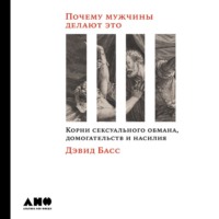 Дэвид Басс. Почему мужчины делают это. Корни сексуального обмана, домогательств и насилия