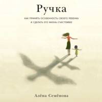 Алёна Семёнова. Ручка. Как принять особенность своего ребенка и сделать его жизнь счастливее