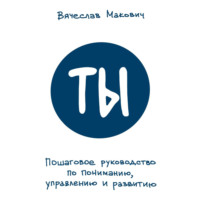 Вячеслав Макович. Ты. Пошаговое руководство по пониманию, управлению и развитию