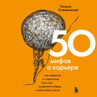 Татьяна Кожевникова. 50 мифов о карьере. Как избавиться от стереотипов, взять курс на движение вперед и найти работу мечты