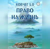 Денис Сергеевич Яшуков. Ковчег 5.0. Право на жизнь