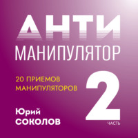 Юрий Соколов. Антиманипулятор. Часть 2: 20 приемов манипуляторов