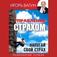 Игорь Вагин. Управление страхом. Напугай свой страх
