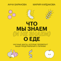 Анча Баранова. Что мы знаем (и не знаем) о еде. Научные факты, которые перевернут ваши представления о питании