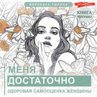 Вероника Тюрина. Меня достаточно. Здоровая самооценка женщины