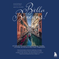 Екатерина Колосова. Bella Венеция! Истории о жизни города на воде, людях, случаях, встречах и местных традициях