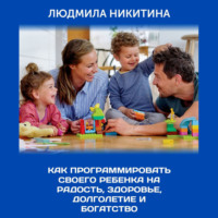 Людмила Никитина. Как программировать своего ребенка на радость, здоровье, долголетие и богатство