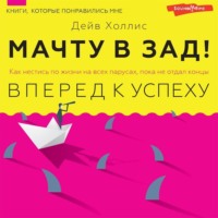 Дейв Холлис. Мачту в зад! Вперёд к успеху. Как нестись по жизни на всех парусах, пока не отдал концы