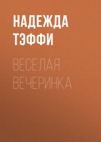 Надежда Тэффи. Веселая вечеринка