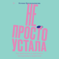Ксения Красильникова. Не просто устала. Трудная правда о послеродовой депрессии