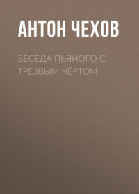 Антон Чехов. Беседа пьяного с трезвым чёртом