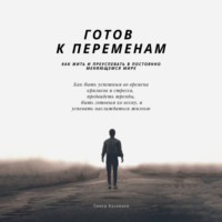. Готов к переменам. Как жить и преуспевать в постоянно меняющемся мире