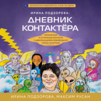 Ирина Подзорова. Ирина Подзорова: дневник контактера. Физические и астральные контакты с цивилизациями Межзвездного Союза галактики