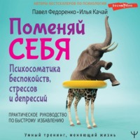 Павел Федоренко. Поменяй себя! Психосоматика беспокойств, стрессов и депрессий. Практическое руководство по быстрому избавлению