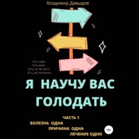 . Я научу вас голодать. Часть 1. Болезнь одна. Причина одна. Лечение одно