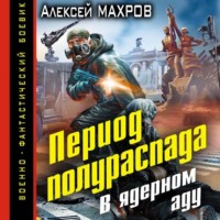 Алексей Махров. Период полураспада. В ядерном аду