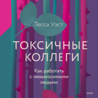 Тесса Уэст. Токсичные коллеги. Как работать с невыносимыми людьми