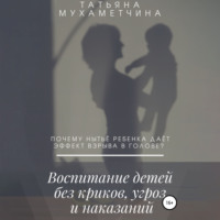 Татьяна Мухаметчина. Воспитание детей без криков, угроз и наказаний