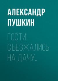 Александр Пушкин. Гости съезжались на дачу…
