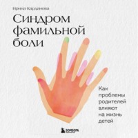 Ирина Карданова. Синдром фамильной боли. Как проблемы родителей влияют на жизнь детей