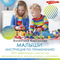 Валентина Юрьевна Кирсанова. Малыши: инструкция по применению. 300+ эффективных и простых игр для развития речи, мелкой моторики и интеллекта