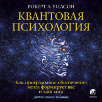 . Квантовая психология. Как программное обеспечение мозга формирует вас и ваш мир