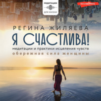 Регина Жиляева. Я счастлива! Медитации и практики исцеления чувств. Обережная сила женщины