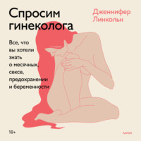 Дженнифер Линкольн. Спросим гинеколога. Все, что вы хотели знать о месячных, сексе, предохранении и беременности