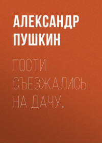 Александр Пушкин. Гости съезжались на дачу…