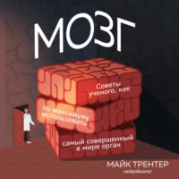 Майк Трентер. Мозг. Советы ученого, как по максимуму использовать самый совершенный в мире орган