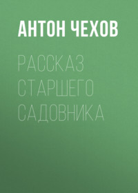 Антон Чехов. Рассказ старшего садовника